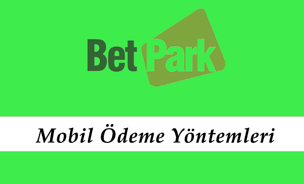 Betpark Mobil Ödeme Yöntemleri